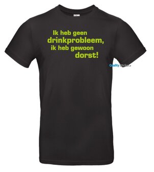 Ik heb geen drink probleem, ik heb gewoon dorst! T-shirt of hoodie. Maat S t/m 5XL