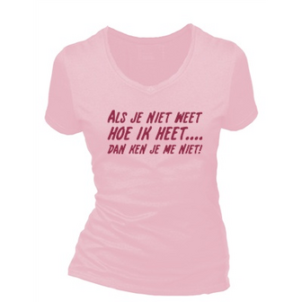 Als je niet weet hoe ik heet dan ken je me niet. Dames T-shirt in div. kleuren. XS t/m 3XL