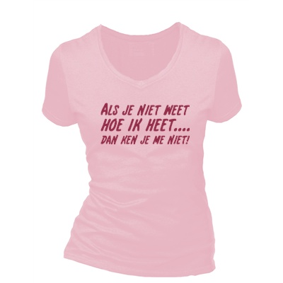 Als je niet weet hoe ik heet dan ken je me niet. Dames T-shirt in div. kleuren. XS t/m 3XL