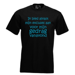 Ik bied alvast mijn excuus aan voor mijn gedrag vanavond T-shirt of Polo. Maat S t/m 5XL Ik bied alvast mijn excuus aan voor mijn gedrag vanavond T-shirt of Polo. Maat S t/m 5XL