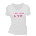 Born to be blont. Dames T-shirt in div. kleuren. XS t/m 3XL Born to be blont. Dames T-shirt in div. kleuren. XS t/m 3XL