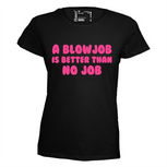 A blow job is better than no job. Dames T-shirt in div. kleuren. XS t/m 3XL A blow job is better than no job. Dames T-shirt in div. kleuren. XS t/m 3XL