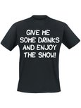 Give me some drinks and enjoy the show!. Keuze uit T-shirt of Polo en div. kleuren. S t/m 5XL Give me some drinks and enjoy the show!. Keuze uit T-shirt of Polo en div. kleuren. S t/m 5XL